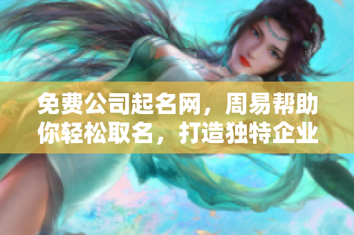 免费公司起名网，周易帮助你轻松取名，打造独特企业形象