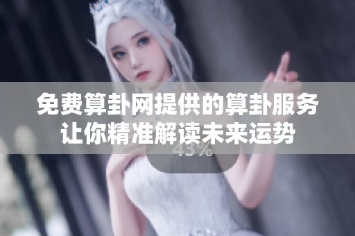 免费算卦网提供的算卦服务让你精准解读未来运势