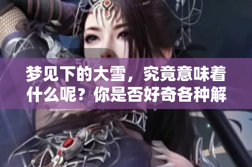 梦见下的大雪，究竟意味着什么呢？你是否好奇各种解读呢？