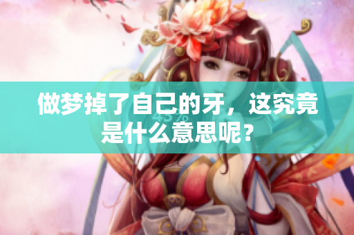 做梦掉了自己的牙，这究竟是什么意思呢？