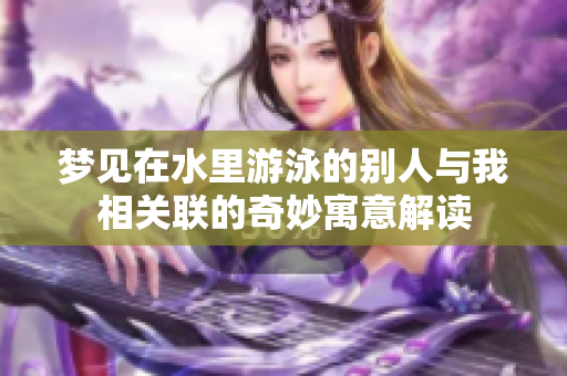 梦见在水里游泳的别人与我相关联的奇妙寓意解读