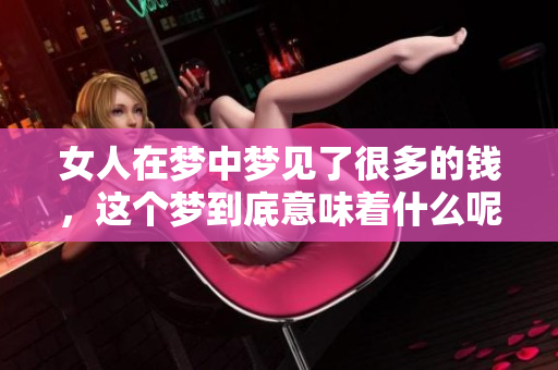 女人在梦中梦见了很多的钱，这个梦到底意味着什么呢
