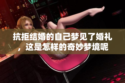 抗拒结婚的自己梦见了婚礼，这是怎样的奇妙梦境呢
