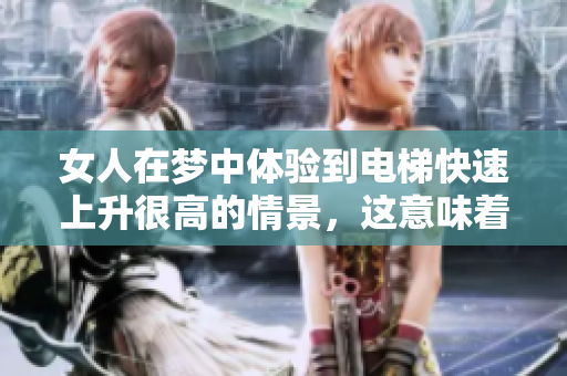 女人在梦中体验到电梯快速上升很高的情景，这意味着什么呢