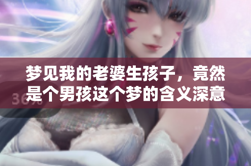 梦见我的老婆生孩子，竟然是个男孩这个梦的含义深意在哪呢