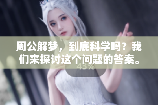 周公解梦，到底科学吗？我们来探讨这个问题的答案。