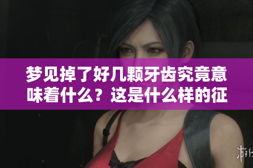 梦见掉了好几颗牙齿究竟意味着什么？这是什么样的征兆呢？