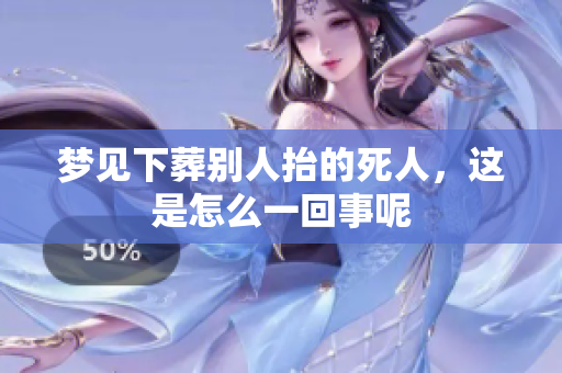 梦见下葬别人抬的死人，这是怎么一回事呢