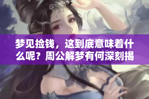 梦见捡钱，这到底意味着什么呢？周公解梦有何深刻揭示呢？