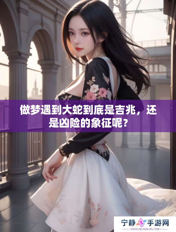 做梦遇到大蛇到底是吉兆，还是凶险的象征呢？