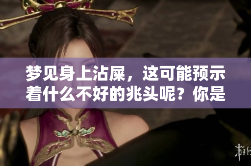 梦见身上沾屎，这可能预示着什么不好的兆头呢？你是否了解其中的含义？