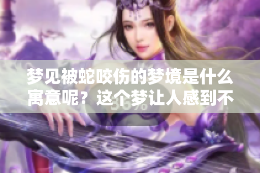 梦见被蛇咬伤的梦境是什么寓意呢？这个梦让人感到不安和困惑。