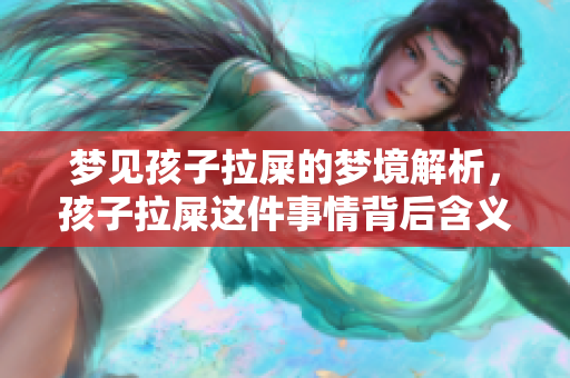 梦见孩子拉屎的梦境解析，孩子拉屎这件事情背后含义是什么呢