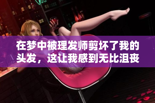 在梦中被理发师剪坏了我的头发，这让我感到无比沮丧和焦虑