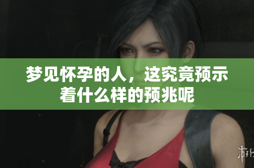 梦见怀孕的人，这究竟预示着什么样的预兆呢