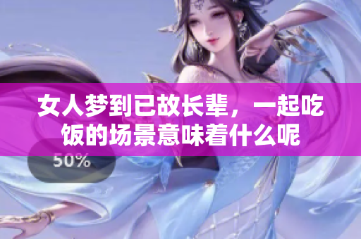 女人梦到已故长辈，一起吃饭的场景意味着什么呢