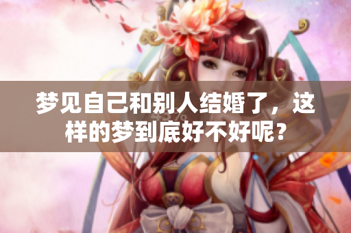 梦见自己和别人结婚了，这样的梦到底好不好呢？