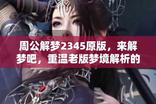 周公解梦2345原版，来解梦吧，重温老版梦境解析的智慧