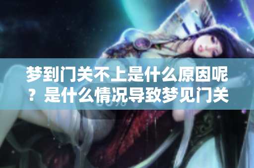 梦到门关不上是什么原因呢？是什么情况导致梦见门关不上呢？