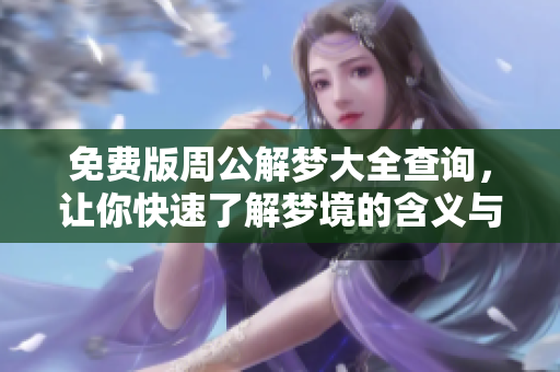免费版周公解梦大全查询，让你快速了解梦境的含义与解读