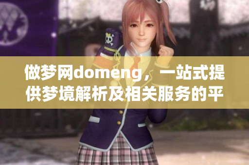 做梦网domeng，一站式提供梦境解析及相关服务的平台