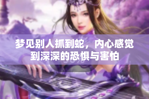 梦见别人抓到蛇，内心感觉到深深的恐惧与害怕