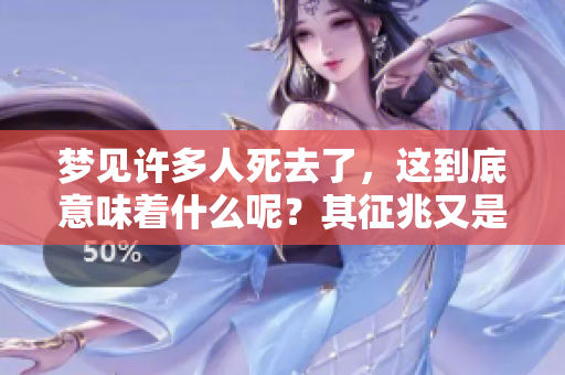 梦见许多人死去了，这到底意味着什么呢？其征兆又是怎样的呢？