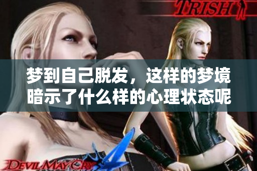 梦到自己脱发，这样的梦境暗示了什么样的心理状态呢