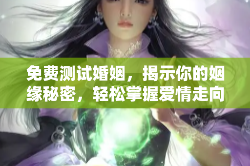 免费测试婚姻，揭示你的姻缘秘密，轻松掌握爱情走向！