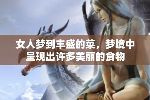 女人梦到丰盛的菜，梦境中呈现出许多美丽的食物