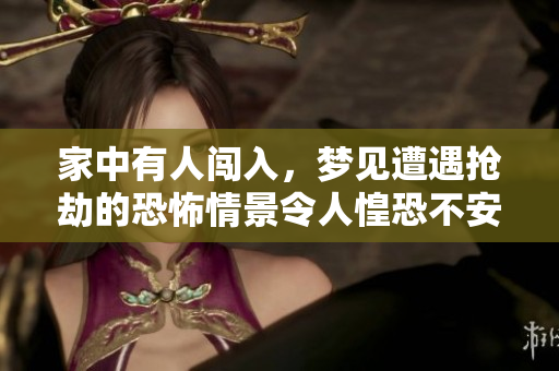 家中有人闯入，梦见遭遇抢劫的恐怖情景令人惶恐不安
