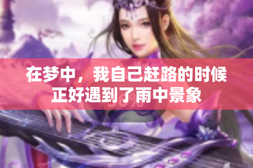 在梦中，我自己赶路的时候正好遇到了雨中景象