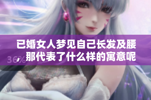 已婚女人梦见自己长发及腰，那代表了什么样的寓意呢