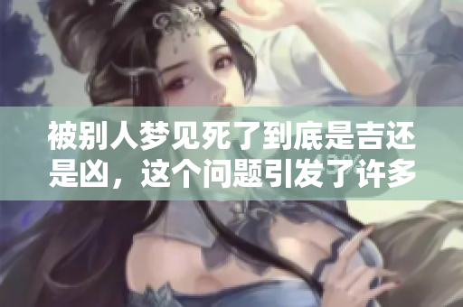 被别人梦见死了到底是吉还是凶，这个问题引发了许多人的思考