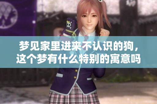 梦见家里进来不认识的狗，这个梦有什么特别的寓意吗