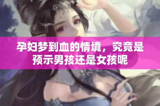 孕妇梦到血的情境，究竟是预示男孩还是女孩呢