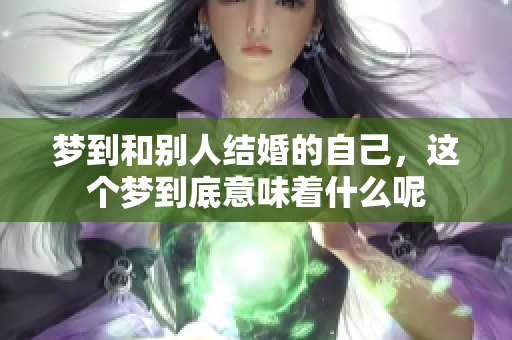 梦到和别人结婚的自己，这个梦到底意味着什么呢