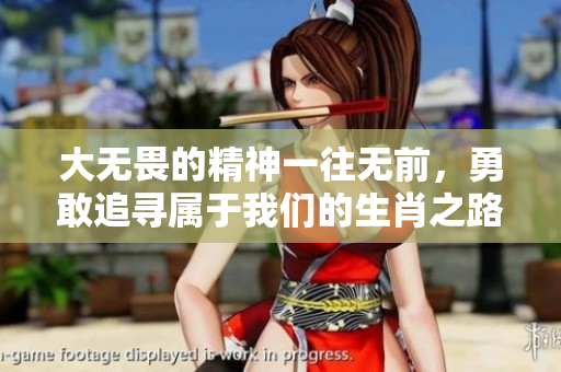 大无畏的精神一往无前，勇敢追寻属于我们的生肖之路