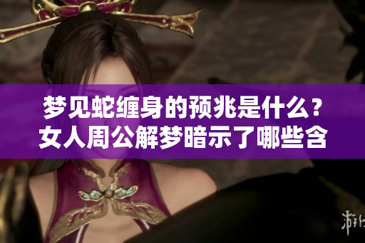 梦见蛇缠身的预兆是什么？女人周公解梦暗示了哪些含义呢