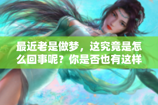 最近老是做梦，这究竟是怎么回事呢？你是否也有这样的经历？