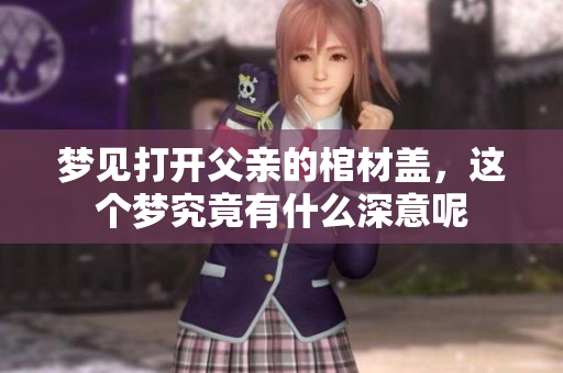 梦见打开父亲的棺材盖，这个梦究竟有什么深意呢