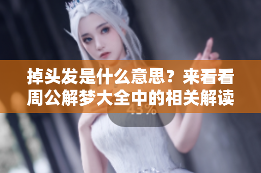 掉头发是什么意思？来看看周公解梦大全中的相关解读吧！