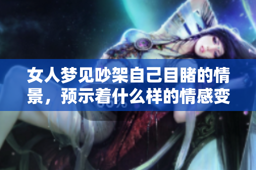 女人梦见吵架自己目睹的情景，预示着什么样的情感变化呢