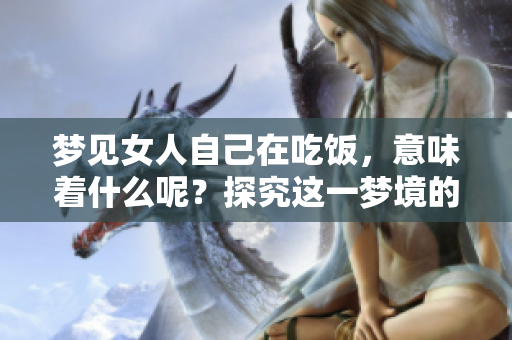 梦见女人自己在吃饭，意味着什么呢？探究这一梦境的深层含义。