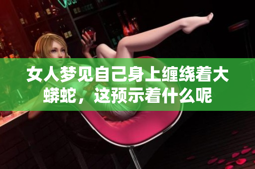 女人梦见自己身上缠绕着大蟒蛇，这预示着什么呢