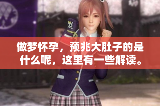 做梦怀孕，预兆大肚子的是什么呢，这里有一些解读。