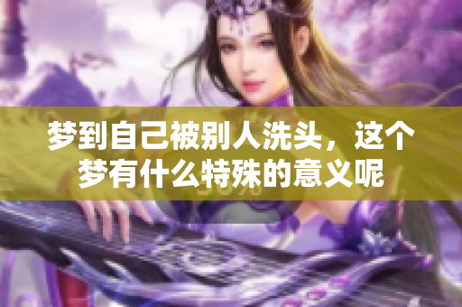 梦到自己被别人洗头，这个梦有什么特殊的意义呢