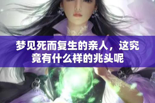 梦见死而复生的亲人，这究竟有什么样的兆头呢