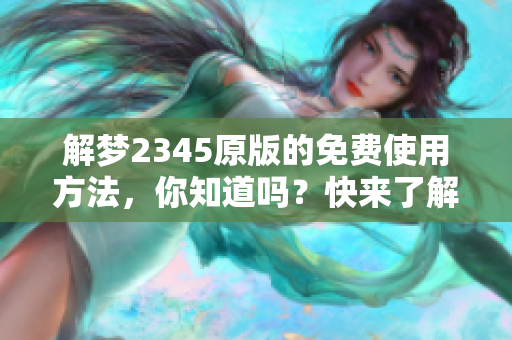 解梦2345原版的免费使用方法，你知道吗？快来了解一下吧！