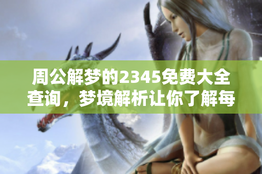 周公解梦的2345免费大全查询，梦境解析让你了解每一个梦的含义